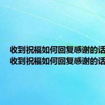 收到祝福如何回复感谢的话简单(收到祝福如何回复感谢的话)