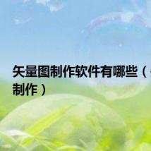 矢量图制作软件有哪些（矢量图制作）