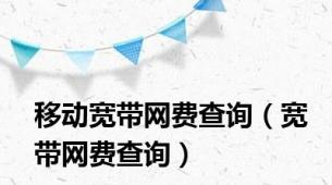 移动宽带网费查询（宽带网费查询）