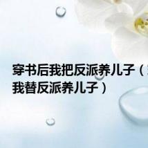 穿书后我把反派养儿子（穿书后我替反派养儿子）