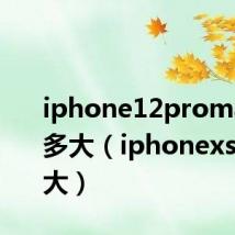 iphone12promax尺寸多大（iphonexs尺寸多大）