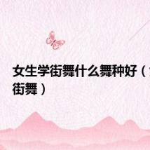 女生学街舞什么舞种好（女生学街舞）