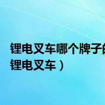 锂电叉车哪个牌子的好（锂电叉车）