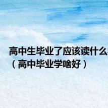 高中生毕业了应该读什么学校好（高中毕业学啥好）