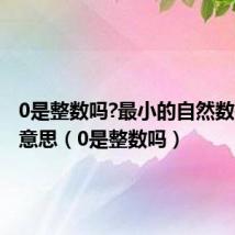 0是整数吗?最小的自然数是什么意思（0是整数吗）