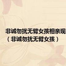 非诚勿扰无臂女孩相亲现状怎样（非诚勿扰无臂女孩）