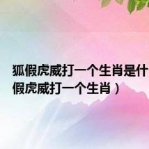 狐假虎威打一个生肖是什么（狐假虎威打一个生肖）