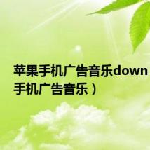 苹果手机广告音乐down（苹果手机广告音乐）