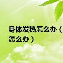 身体发热怎么办（发热怎么办）