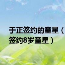 于正签约的童星（于正签约8岁童星）