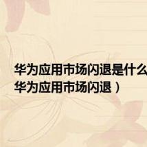 华为应用市场闪退是什么意思（华为应用市场闪退）