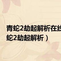 青蛇2劫起解析在线（青蛇2劫起解析）
