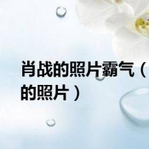肖战的照片霸气（肖战的照片）