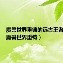 魔兽世界重铸的远古王者之锤（魔兽世界重铸）