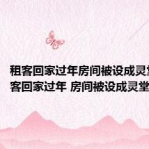 租客回家过年房间被设成灵堂?（租客回家过年 房间被设成灵堂）