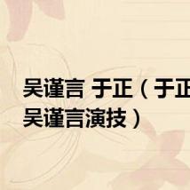 吴谨言 于正（于正回应吴谨言演技）