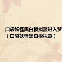 口袋妖怪黑白模拟器进入梦境世界（口袋妖怪黑白模拟器）