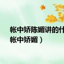 帐中娇陈媚讲的什么（帐中娇媚）