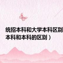 统招本科和大学本科区别（统招本科和本科的区别）