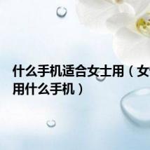 什么手机适合女士用（女性适合用什么手机）