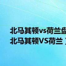 北马其顿vs荷兰盘口（北马其顿VS荷兰）