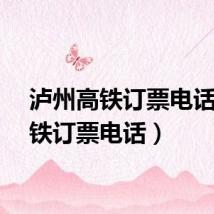 泸州高铁订票电话（高铁订票电话）