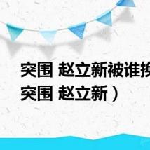 突围 赵立新被谁换脸（突围 赵立新）