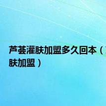 芦荟灌肤加盟多久回本（芦荟灌肤加盟）