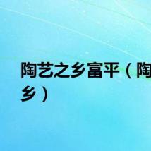 陶艺之乡富平（陶艺之乡）