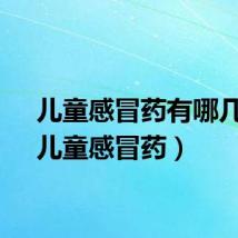 儿童感冒药有哪几种（儿童感冒药）