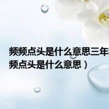 频频点头是什么意思三年级（频频点头是什么意思）