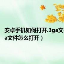 安卓手机如何打开.3ga文件（3ga文件怎么打开）