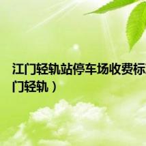 江门轻轨站停车场收费标准（江门轻轨）