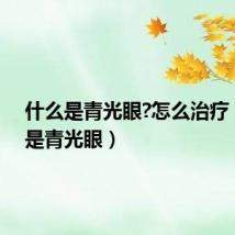 什么是青光眼?怎么治疗（什么是青光眼）