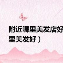 附近哪里美发店好（哪里美发好）