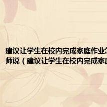 建议让学生在校内完成家庭作业怎么和老师说（建议让学生在校内完成家庭作业）
