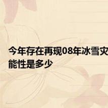 今年存在再现08年冰雪灾害的可能性是多少