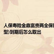 人保寿险金鼎富贵两全保险(分红型)到期后怎么取出
