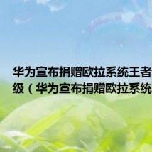 华为宣布捐赠欧拉系统王者荣耀等级(华为宣布捐赠欧拉系统)