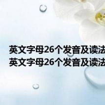 英文字母26个发音及读法音标(英文字母26个发音及读法)