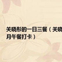关晓彤的一日三餐(关晓彤2个月午餐打卡)