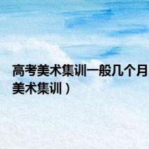 高考美术集训一般几个月(高考美术集训)