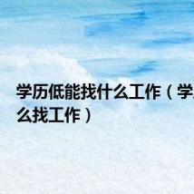 学历低能找什么工作(学历低怎么找工作)