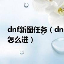 dnf新图任务（dnf新图怎么进）