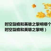 时空裂痕和英雄之黎明哪个人多(时空裂痕和英雄之黎明)