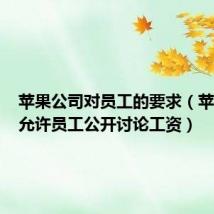 苹果公司对员工的要求（苹果公司允许员工公开讨论工资）