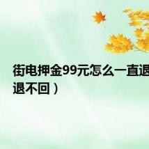 街电押金99元怎么一直退不回（退不回）