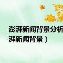 澎湃新闻背景分析（澎湃新闻背景）