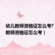 幼儿教师资格证怎么考?（幼儿教师资格证怎么考）