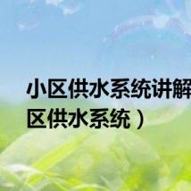 小区供水系统讲解（小区供水系统）